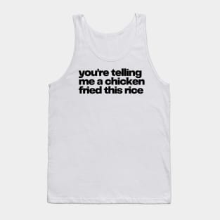 you're telling me a chicken fried this rice - chicken fried rice Tank Top